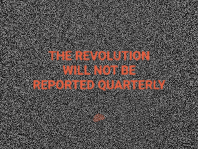 The Revolution Will Not Be Reported Quarterly
